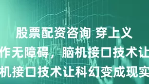 股票配资咨询 穿上义肢弹琴写作无障碍，脑机接口技术让科幻变成现实