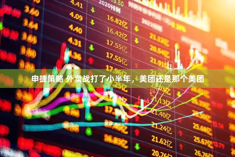 申捷策略 外卖战打了小半年，美团还是那个美团