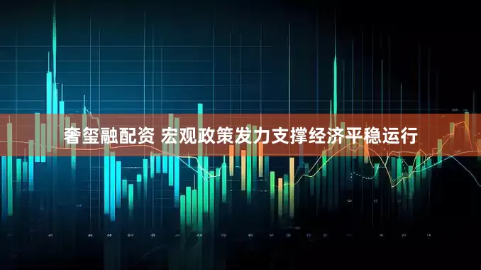 奢玺融配资 宏观政策发力支撑经济平稳运行