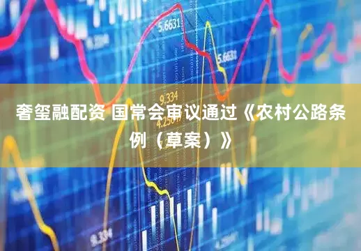 奢玺融配资 国常会审议通过《农村公路条例（草案）》
