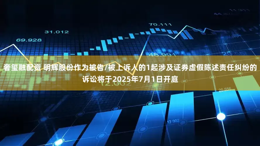 奢玺融配资 明辉股份作为被告/被上诉人的1起涉及证券虚假陈述责任纠纷的诉讼将于2025年7月1日开庭