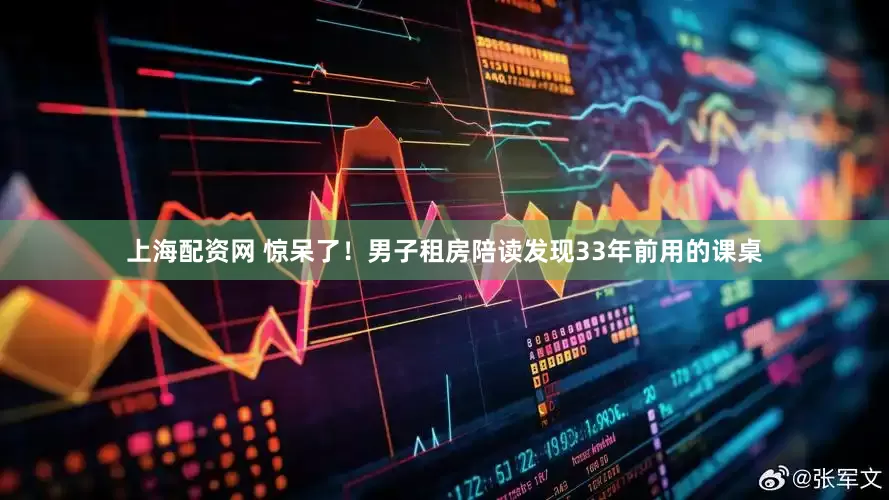 上海配资网 惊呆了！男子租房陪读发现33年前用的课桌