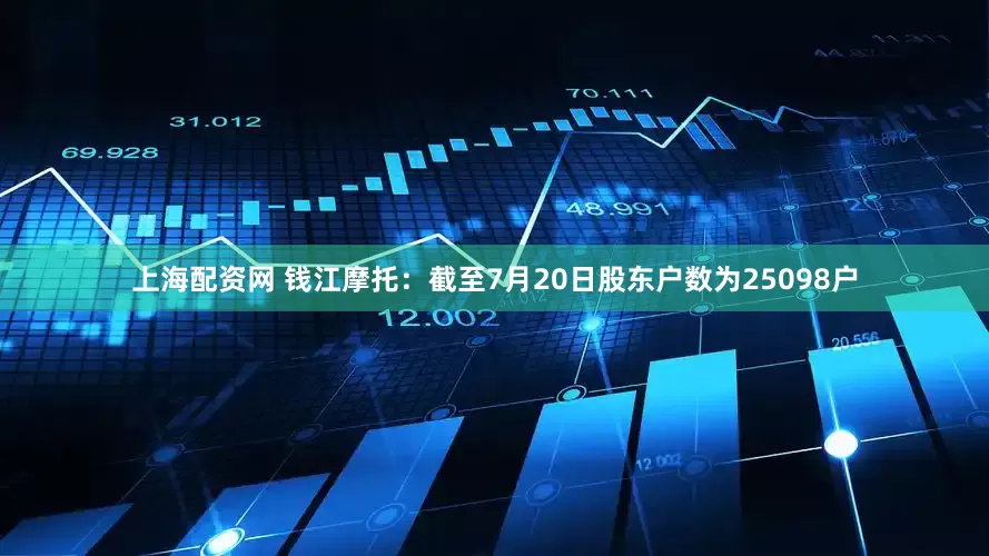 上海配资网 钱江摩托：截至7月20日股东户数为25098户