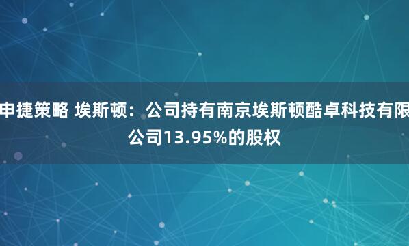 申捷策略 埃斯顿：公司持有南京埃斯顿酷卓科技有限公司13.95%的股权