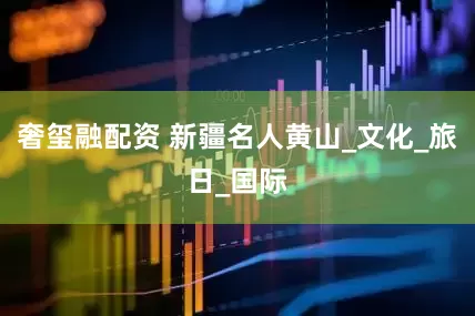 奢玺融配资 新疆名人黄山_文化_旅日_国际