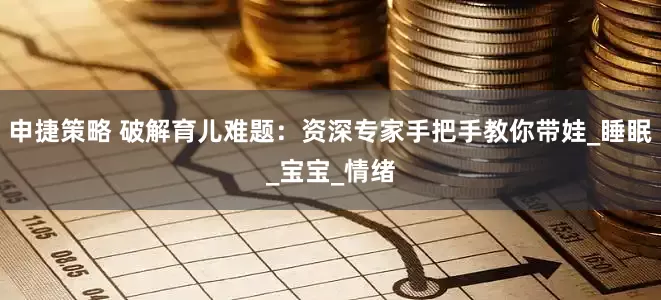 申捷策略 破解育儿难题：资深专家手把手教你带娃_睡眠_宝宝_情绪