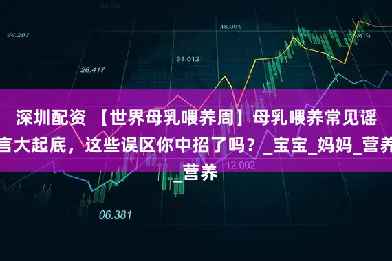 深圳配资 【世界母乳喂养周】母乳喂养常见谣言大起底，这些误区你中招了吗？_宝宝_妈妈_营养