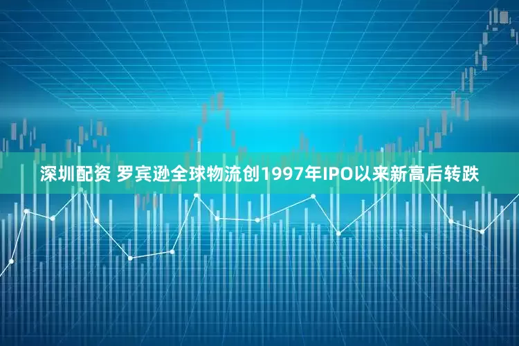 深圳配资 罗宾逊全球物流创1997年IPO以来新高后转跌