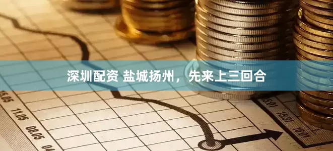深圳配资 盐城扬州，先来上三回合