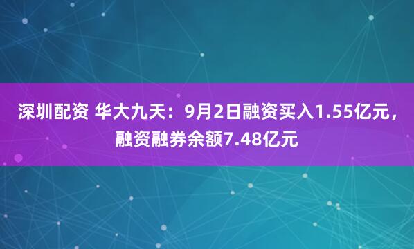 深圳配资 华大九天：9月2日融资买入1.55亿元，融资融券余额7.48亿元
